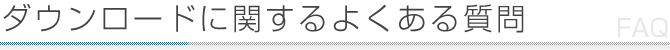 ダウンロードに関するよくある質問