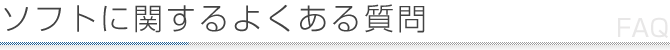 ソフトに関するよくある質問